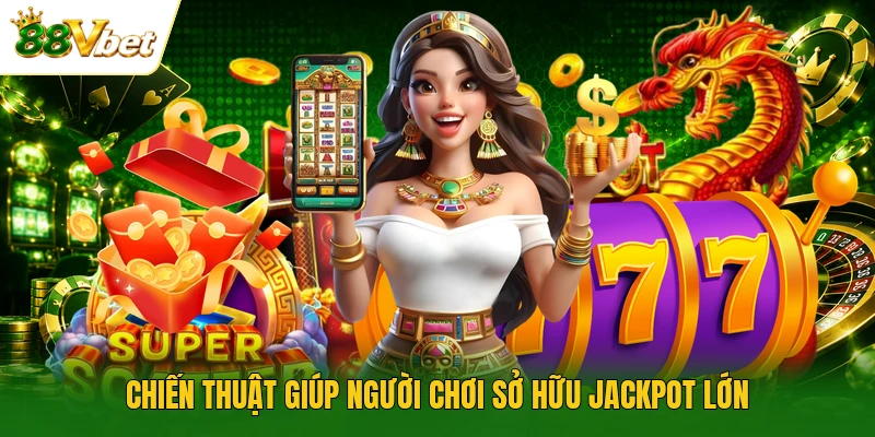 Chiến thuật giúp người chơi sở hữu jackpot lớn