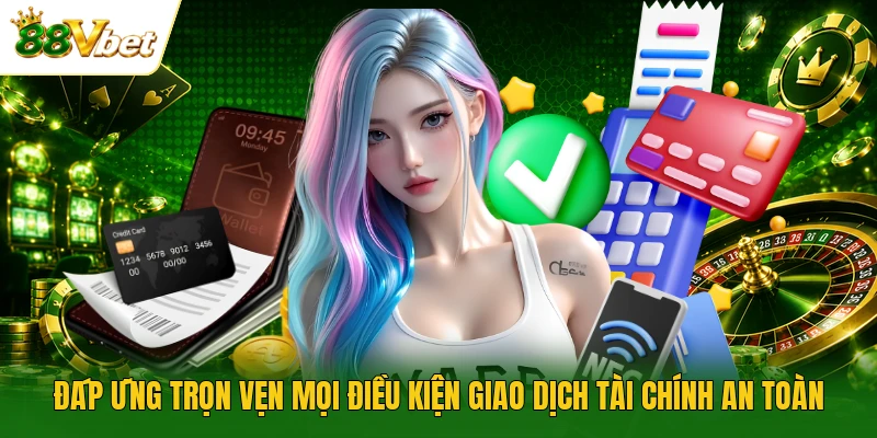 Đáp ứng trọn vẹn mọi điều kiện giao dịch tài chính an toàn