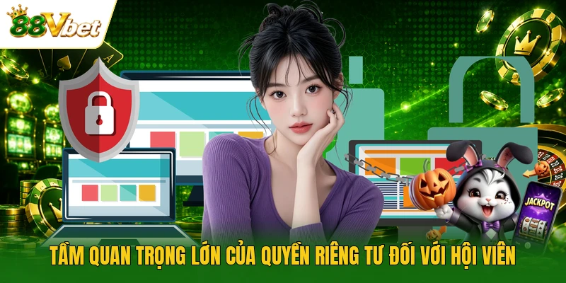 Tầm quan trọng lớn của quyền riêng tư đối với hội viên