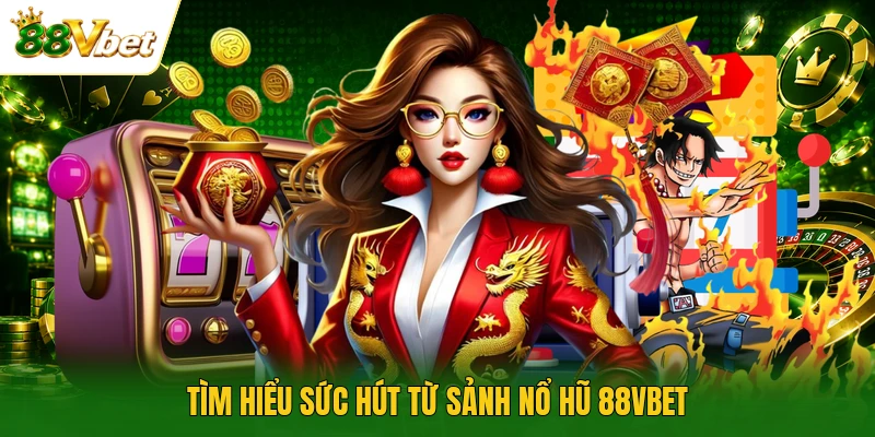 Tìm hiểu sức hút từ sảnh nổ hũ 88VBET